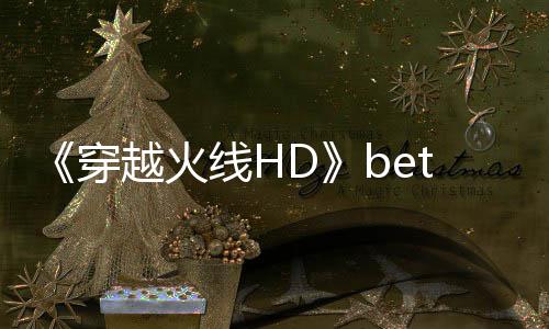 开启越火即将事模式预赏封测线H 故告片穿