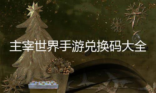 久2码大世界手游兑换新全永主宰6最