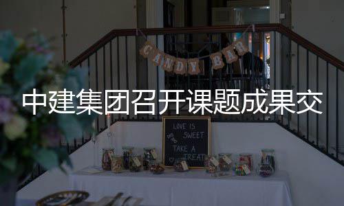 课题会集团交流中建召开成果