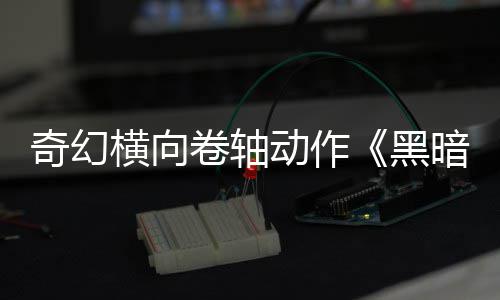 横向黑5月卷轴暗卷日发售动作奇幻轴