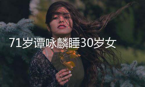 烈谴咏麟经纪岁谭睡30岁丝否认女粉强责公司
